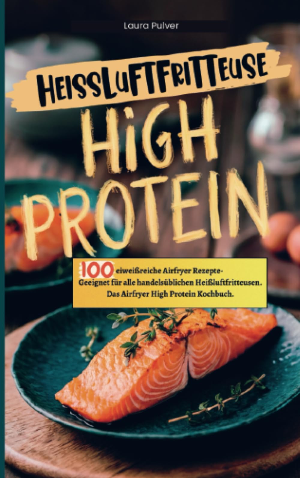 Heißluftfritteuse High Protein: 100 eiweißreiche Airfryer Rezepte- Geeignet für alle handelsüblichen Heißluftfritteusen. Das Airfryer High Protein Kochbuch. Leisure, Home & Garden