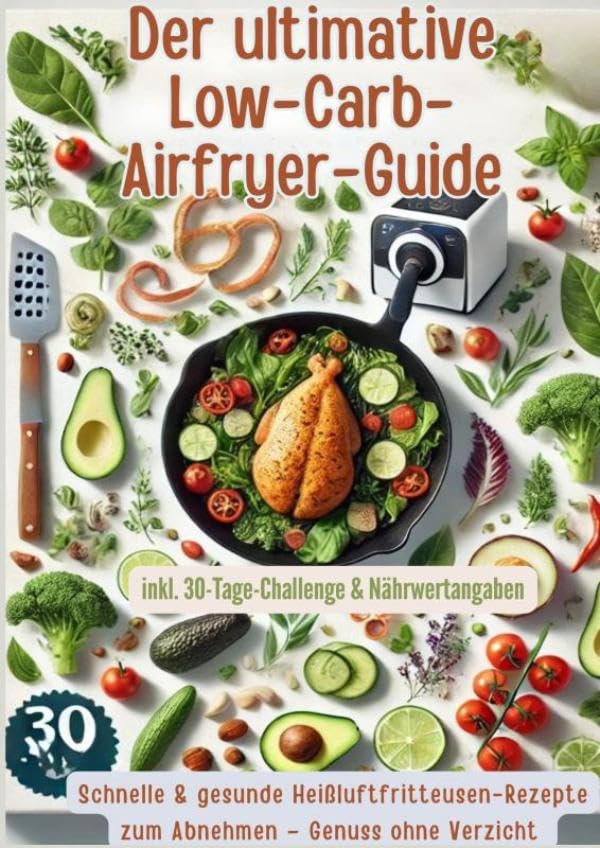 Der ultimative Low-Carb-Airfryer-Guide: Schnelle & gesunde Heißluftfritteusen-Rezepte zum Abnehmen: Genuss ohne Verzicht | inkl. 30-Tage-Challenge & Nährwertangaben(FARBAUSGABE) Leisure, Home & Garden
