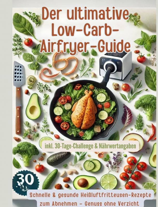 Der ultimative Low-Carb-Airfryer-Guide: Schnelle & gesunde Heißluftfritteusen-Rezepte zum Abnehmen: Genuss ohne Verzicht | inkl. 30-Tage-Challenge & Nährwertangaben Leisure, Home & Garden