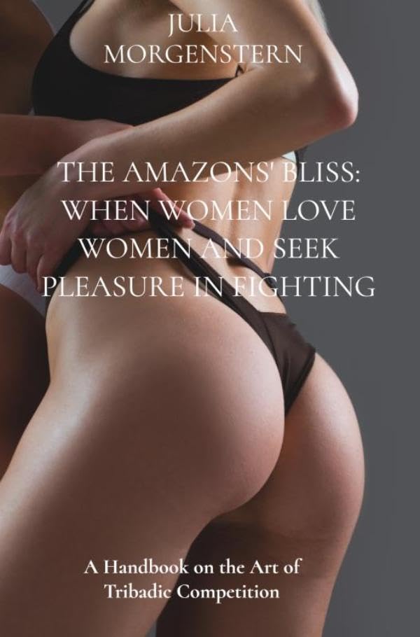 The Amazons' Bliss: When women love women and seek pleasure in fighting: A Handbook on the Art of Tribadic Competition Leisure & Fun