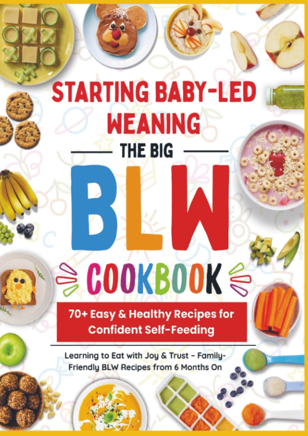 The Big BLW COOKBOOK : 70+ Easy & Healthy Recipes for Confident Self-Feeding: Learning to Eat with Joy & Trust – Family Friendly BLW Recipes from 6 Months On Leisure, Home & Garden