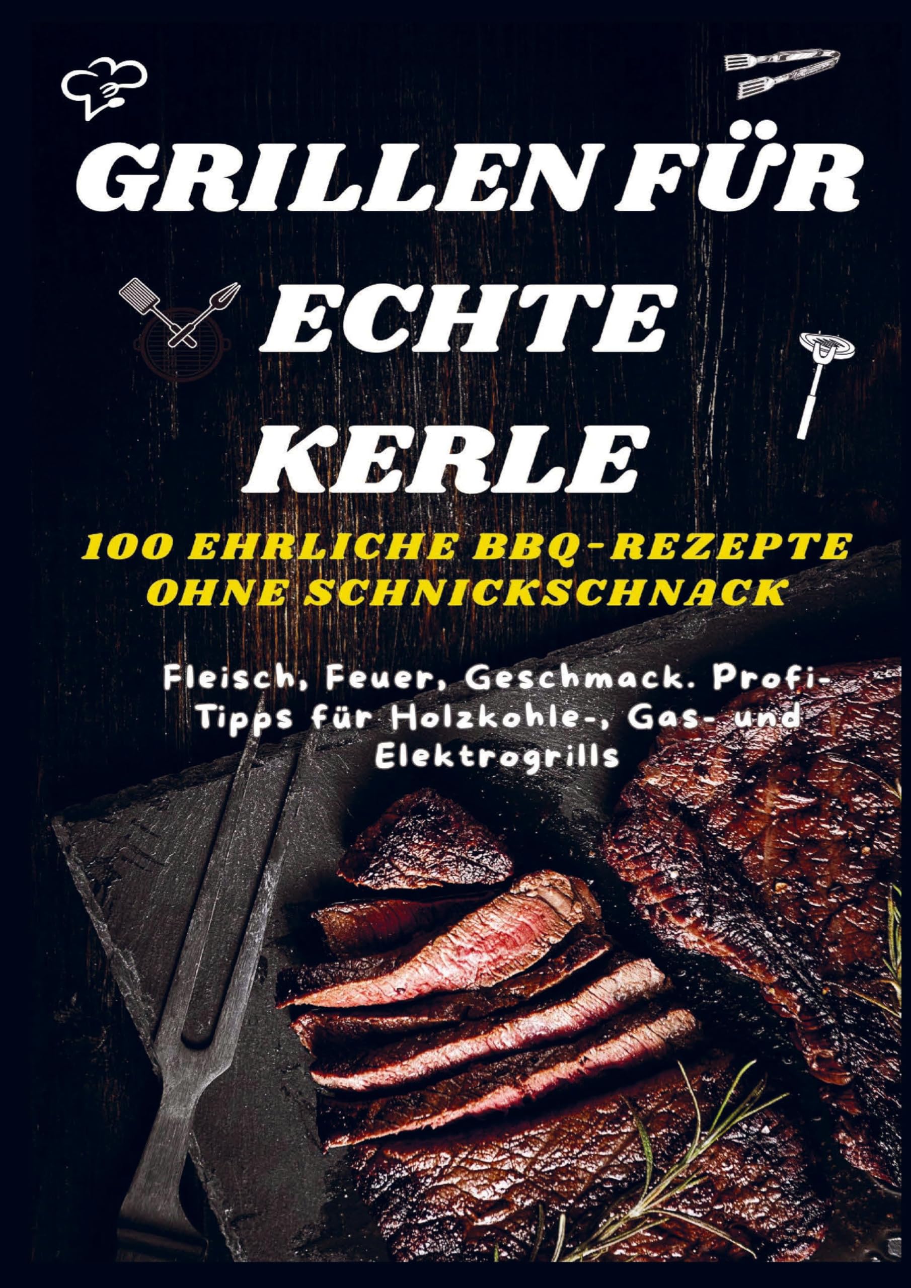 GRILLEN FÜR ECHTE KERLE - 100 EHRLICHE BBQ-REZEPTE : Fleisch, Feuer, Geschmack. Profi-Tipps für Holzkohle-, Gas- und Elektrogrills Law