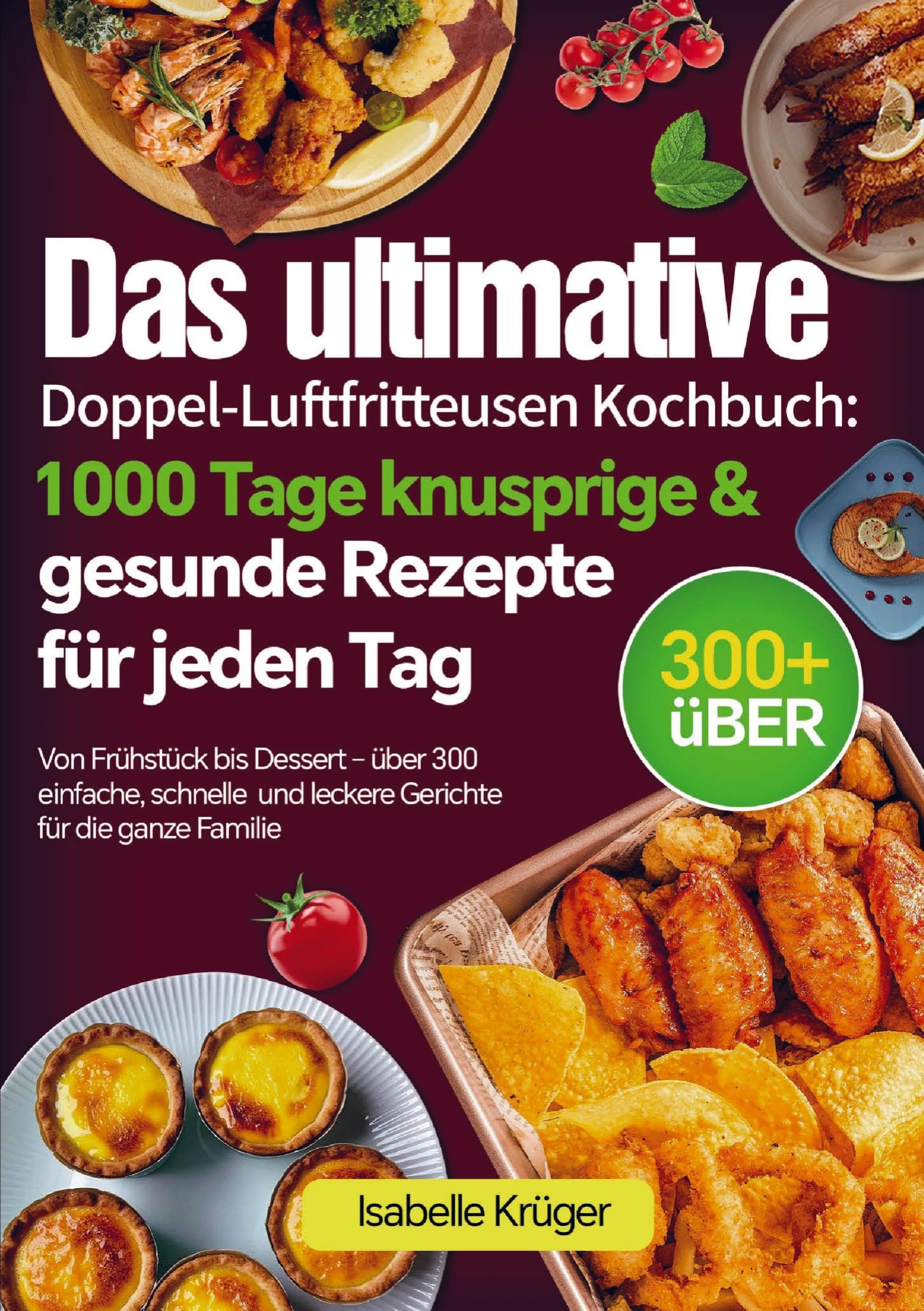 Das ultimative Doppel-Luftfritteusen Kochbuch: 1000 Tage knusprige & gesunde Rezepte für jeden Tag Leisure, Home & Garden