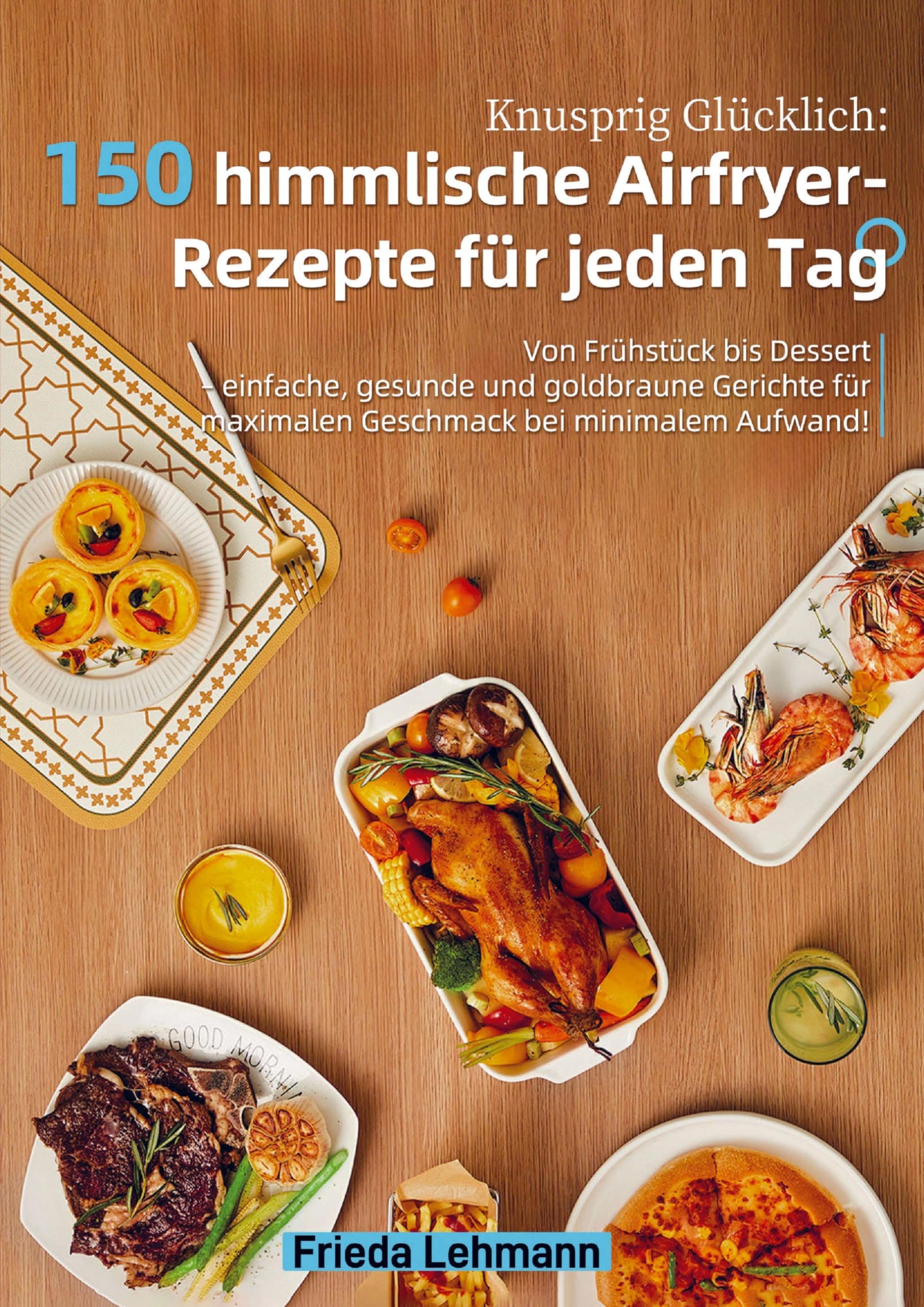 Knusprig Glücklich: 150 himmlische Airfryer-Rezepte für jeden Tag Leisure, Home & Garden