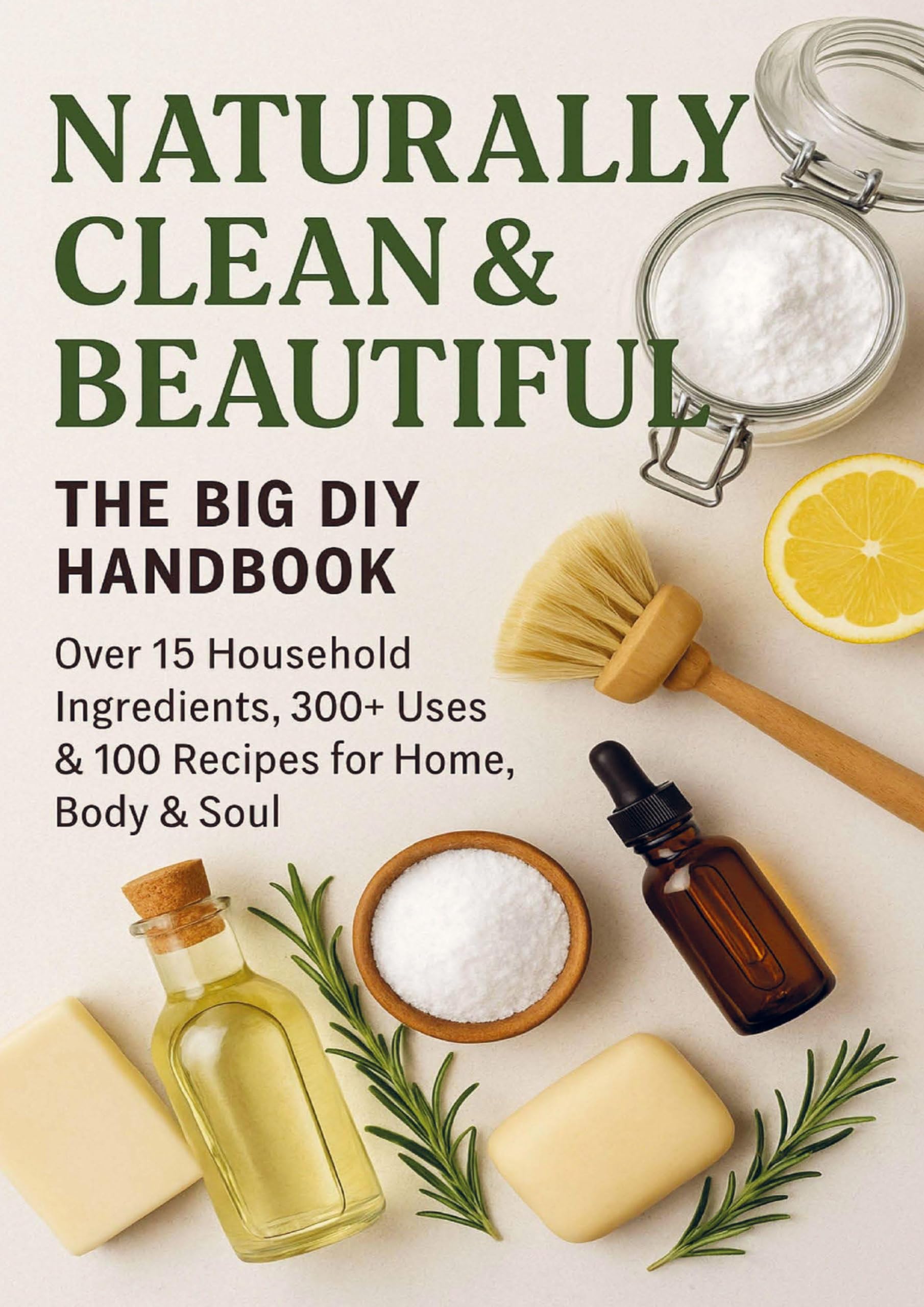 NATURALLY CLEAN &  BEAUTIFUL :  The Big DIY Handbook - Over 15 Household  Ingredients, 300+ Uses & 100 Recipes for Home,  Body & Soul Hobbies & Crafts