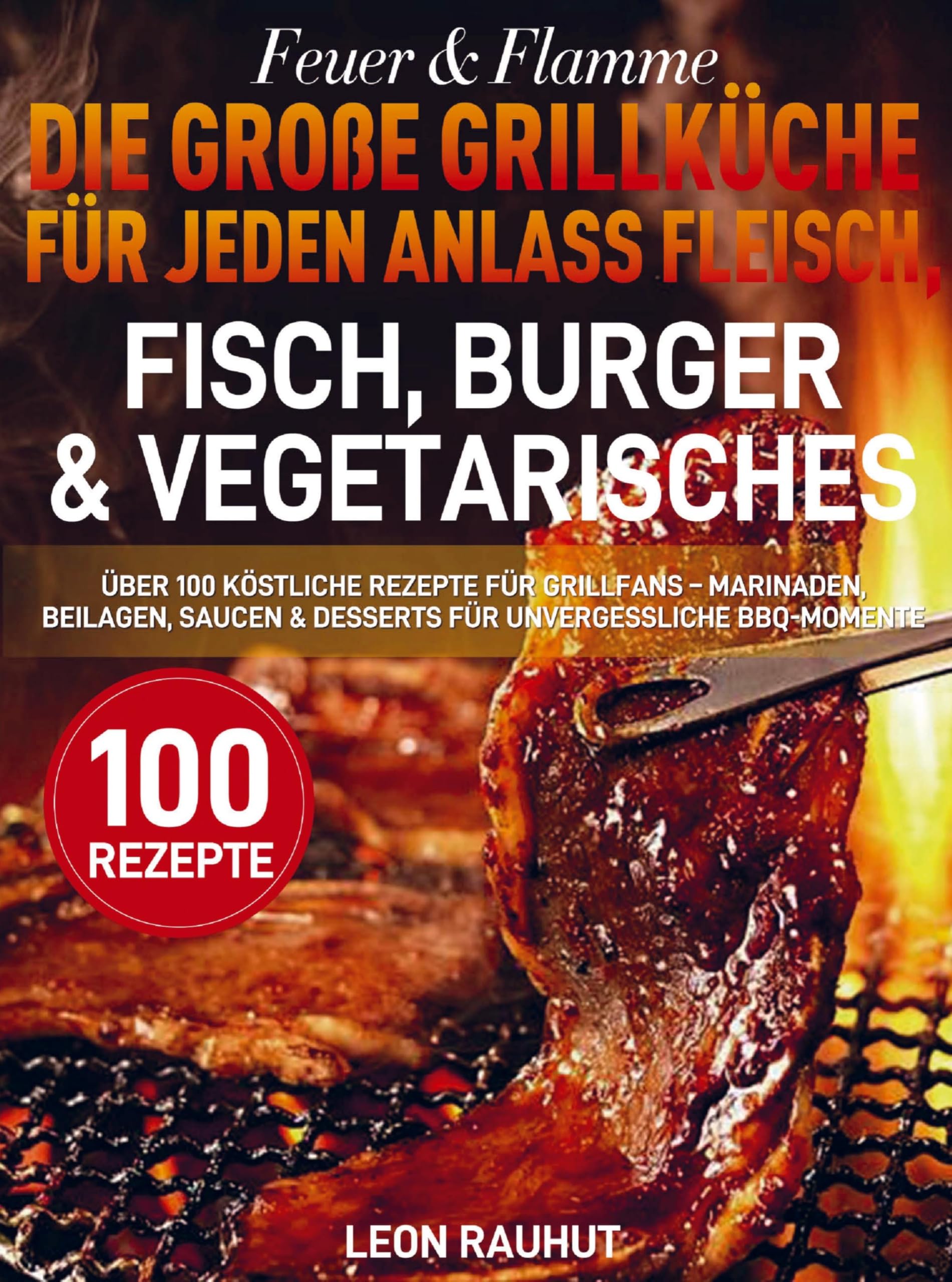Feuer & Flamme - Die große Grillküche für jeden Anlass Fleisch, Fisch, Burger & Vegetarisches Leisure, Home & Garden