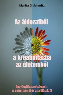 Az áldozatból a kreativitásba az életemb l : Öngyógyítás segítséggel az univerzumról és az állításokról Religion & Esotericism