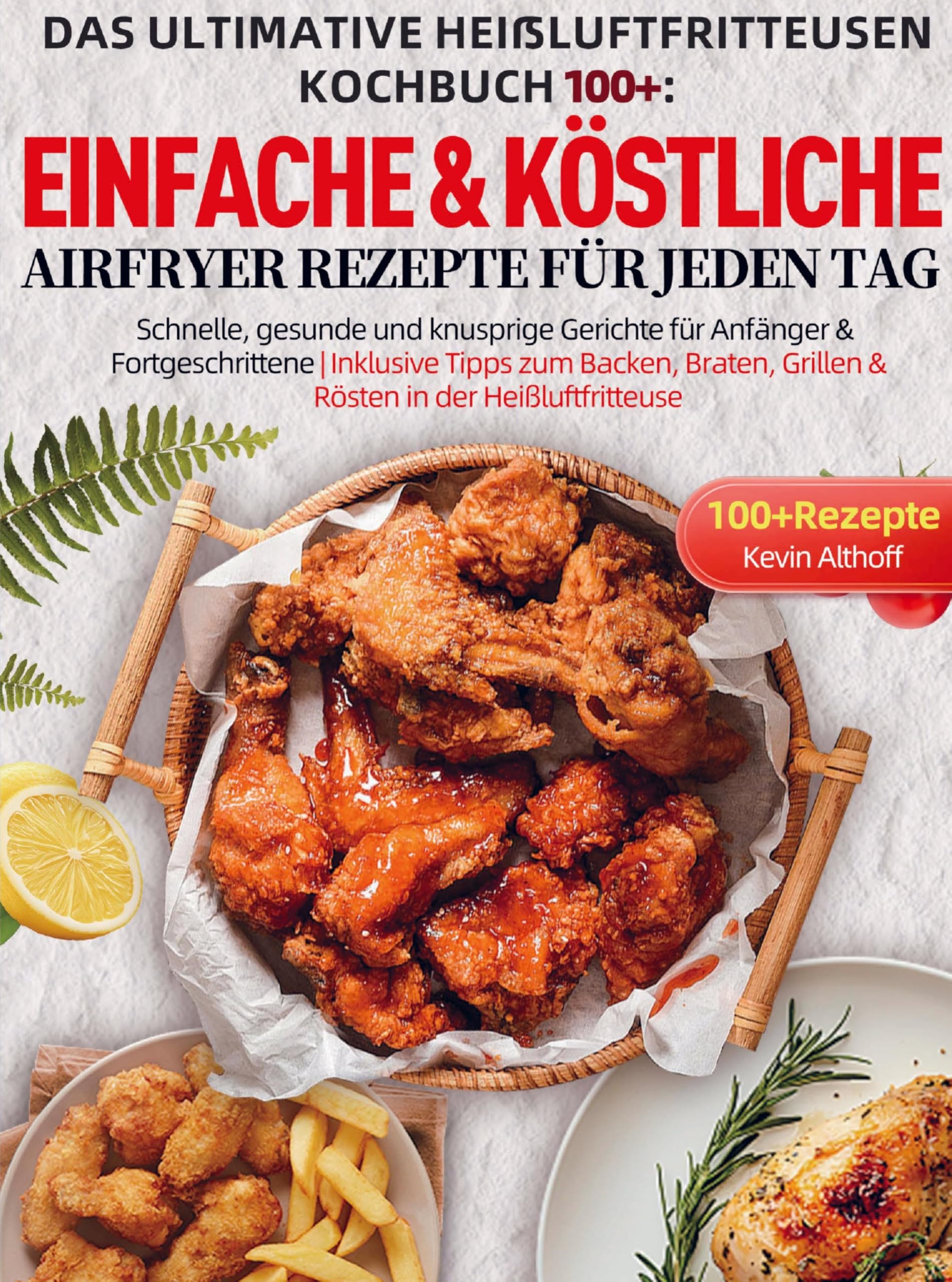 Das Ultimative Heißluftfritteusen Kochbuch 100+: Einfache & köstliche Airfryer Rezepte für jeden Tag Leisure, Home & Garden