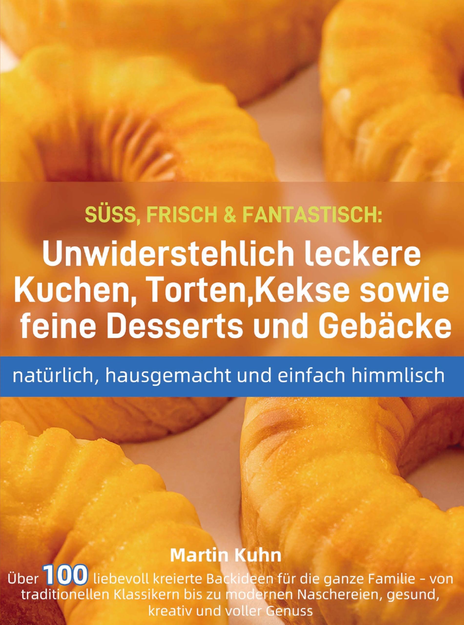SÜSS, FRISCH & FANTASTISCH: Unwiderstehlich leckere Kuchen, Torten, Kekse sowie feine Desserts und Gebäcke - natürlich, hausgemacht und einfach himmli Leisure, Home & Garden