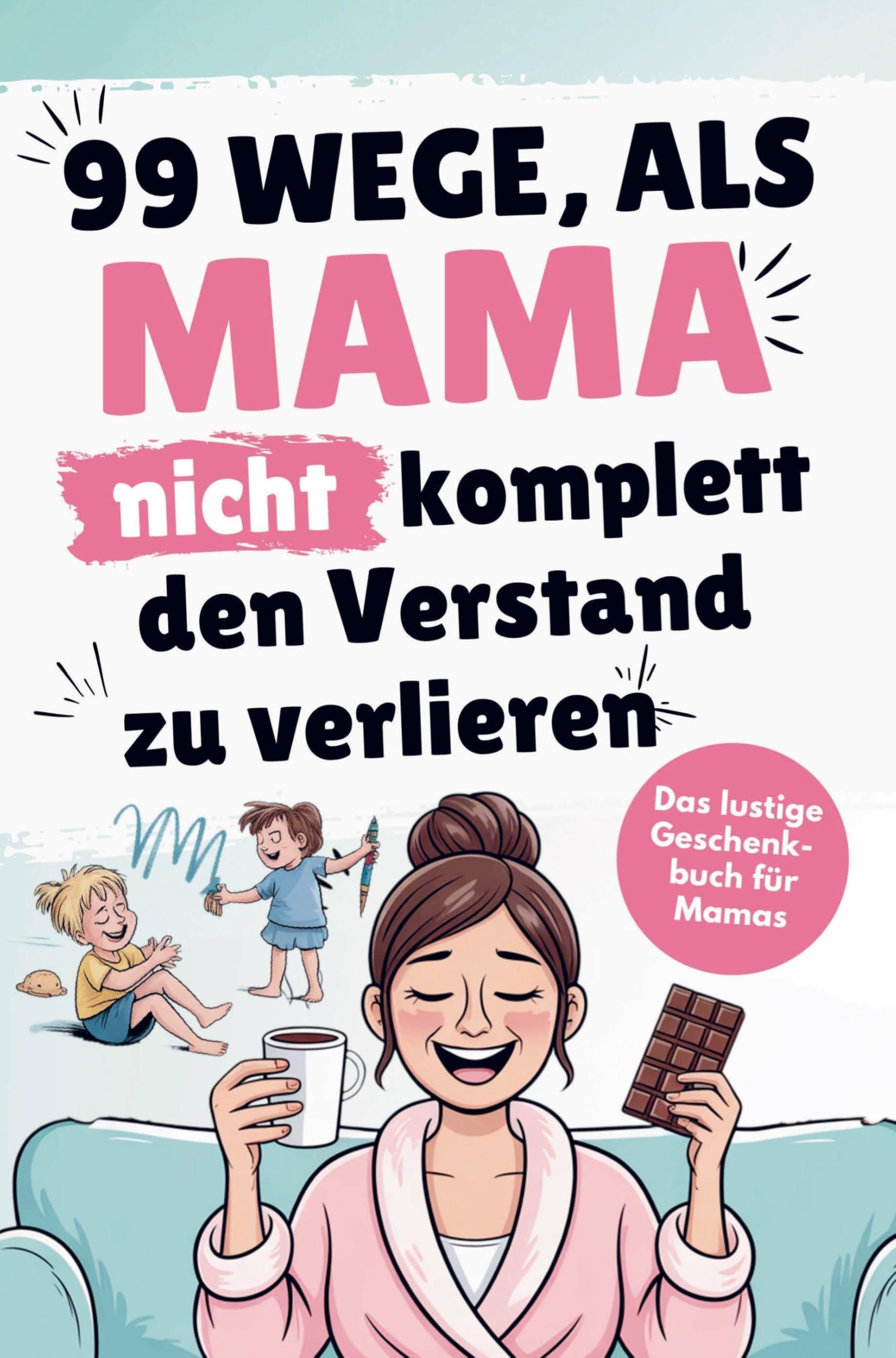 Das lustige Mama Buch zum Verschenken - 99 Wege, als Mama nicht komplett den Verstand zu verlieren Books