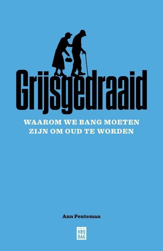 Grijsgedraaid: Waarom we bang moeten zijn om oud te worden Social Sciences