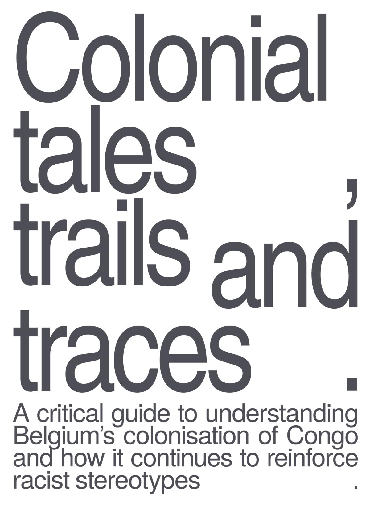 Colonial tales, trails and traces : a critical guide to understanding Belgium's colonisation of Congo and how it continues to reinforce racist stereotypes book