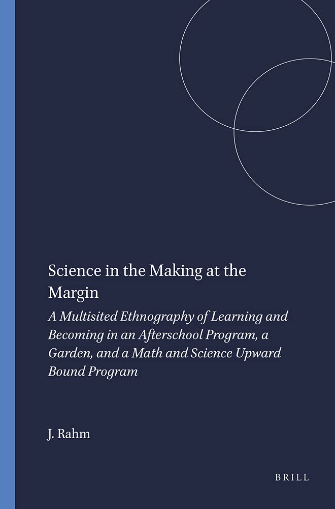 Science in the Making at the Margin: A Multisited Ethnography of Learning and Becoming in an Afterschool Program, a Garden, and a Math and Science Upw book