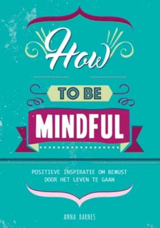 How to be mindful: positieve inspiratie om bewust door het leven te gaan book