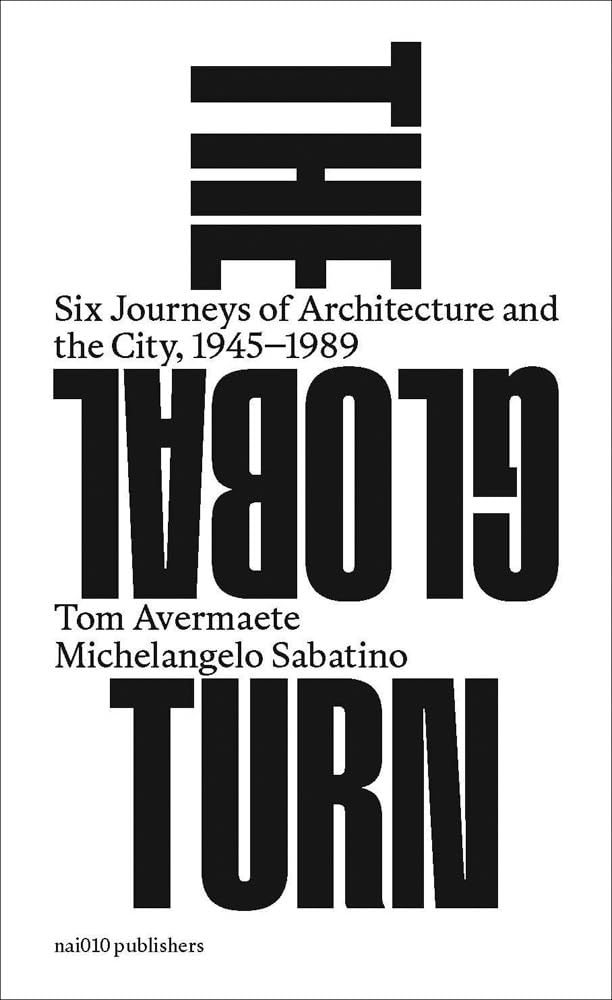 The Global Turn: Six Journeys of Architecture and the City, 1945-1989 book