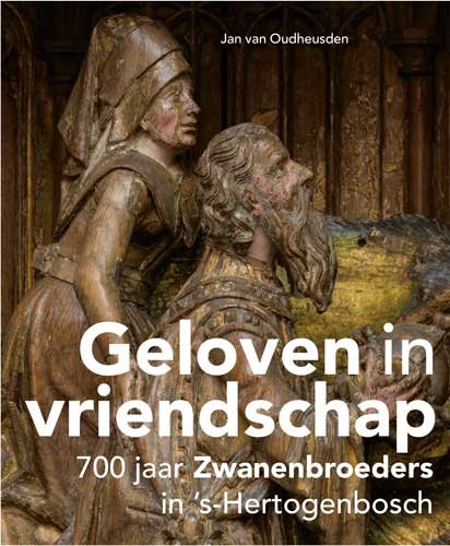 Geloven in vriendschap: 700 jaar Zwanenbroeders in ’s-Hertogenbosch book