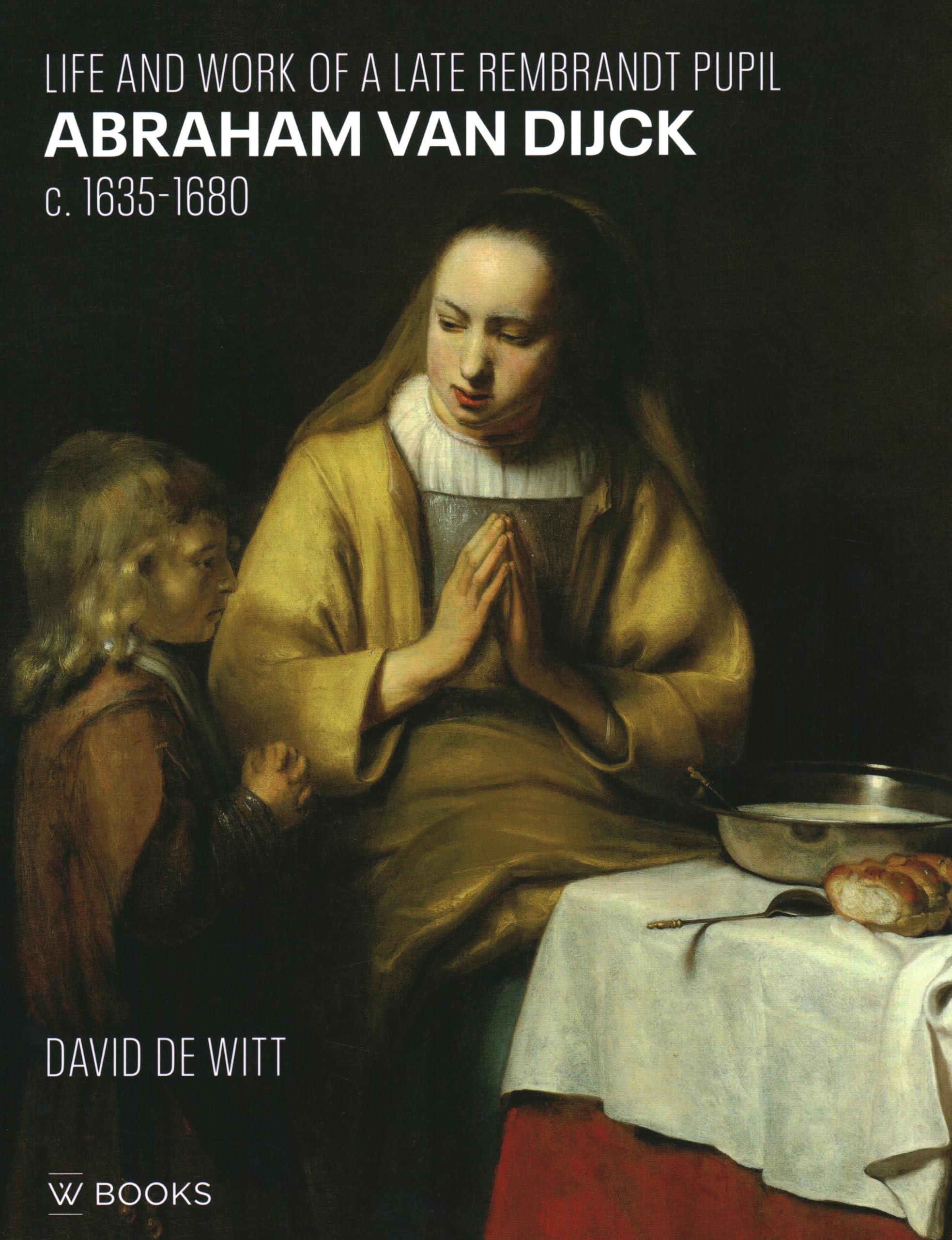 Abraham van Dijck (c. 1635-1680) : Life and Work of a Late Rembrandt Pupil book