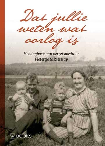 Dat jullie weten wat oorlog is: Het dagboek van verzetsweduwe Pietertje te Rietstap book