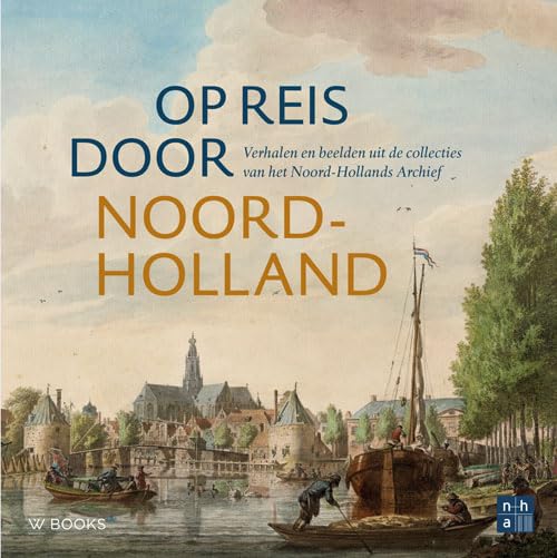 Op reis door Noord-Holland: Verhalen en beelden uit de collecties van het Noord-Hollands Archief book