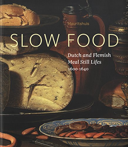 Slow Food Dutch and Flemish Meal Still Lifes 1600-1640: Dutch and Flemish Food Still-lifes, 1600-1640 Film, Art & Culture