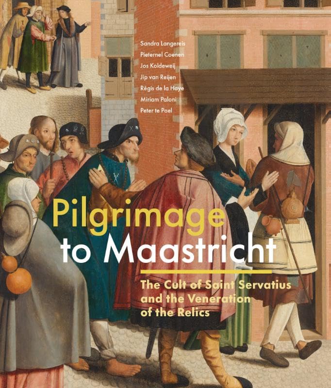 Pilgrimage to Maastricht: The Cult of St. Servatius and the Veneration of the Relics book