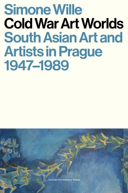 Cold War Art Worlds: South Asian Art and Artists in Prague, 1947-1989 Film, Art & Culture