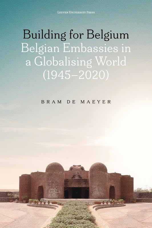 Building for Belgium (Colour edition): Belgian Embassies in a Globalising World (1945-2020) Architecture