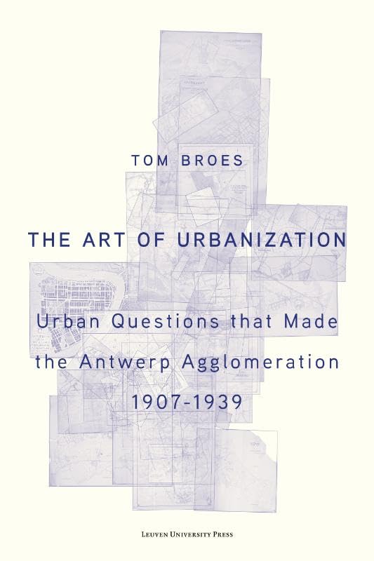 The Art of Urbanization (Colour edition): Urban Questions that Made the Antwerp Agglomeration, 1907-1939 Architecture