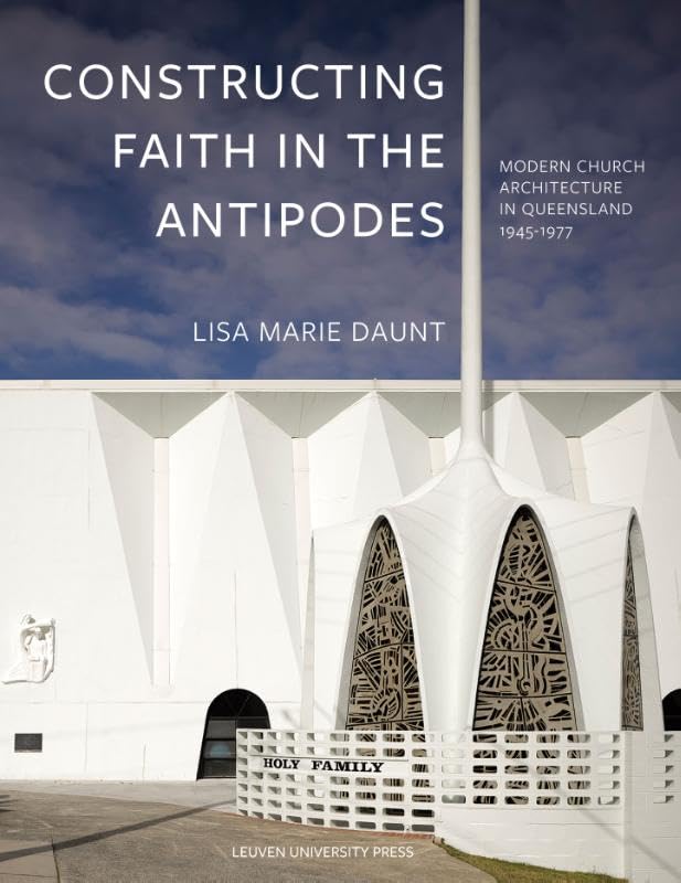 Constructing Faith in the Antipodes: Modern Church Architecture in Queensland 1945-1977 (KADOC Artes) Architecture