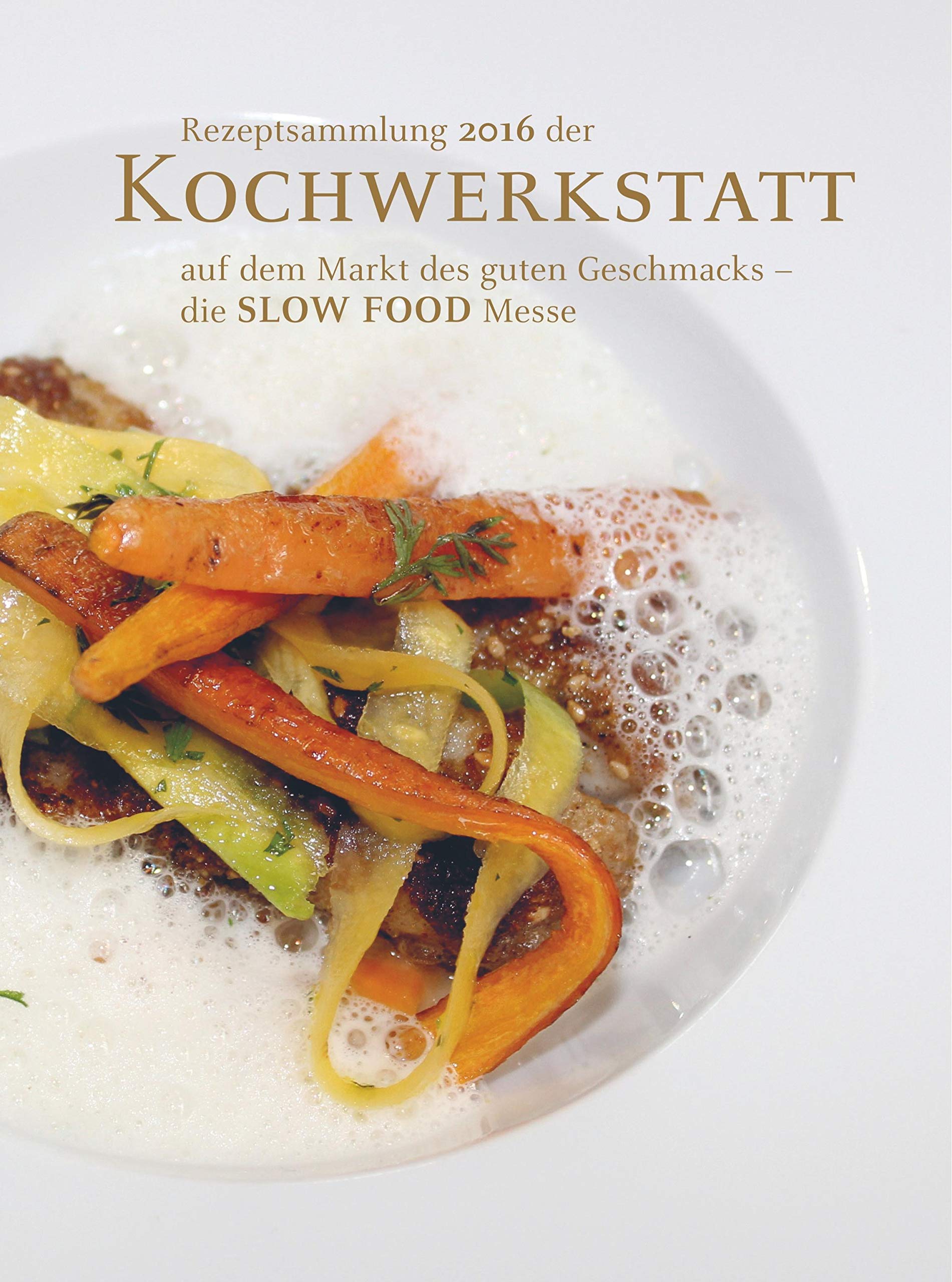 Rezeptsammlung 2016 der Kochwerkstatt auf dem Markt des guten Geschmacks - die SLOW FOOD Messe Leisure, Home & Garden