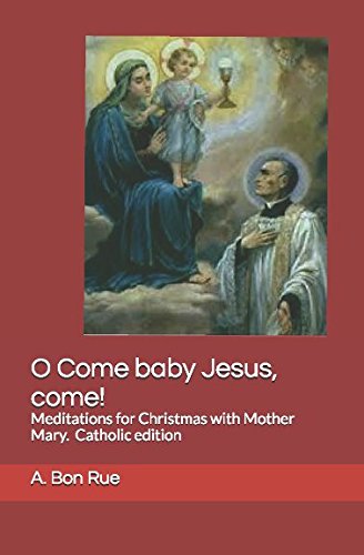 O Come baby Jesus, come!: Meditations for Christmas with Mother Mary. Catholic edition A.Bon Rue: Meditations for Christmas with Our Lady of the ... Spirituality of St. Peter Julian Eymard Religion & Esotericism