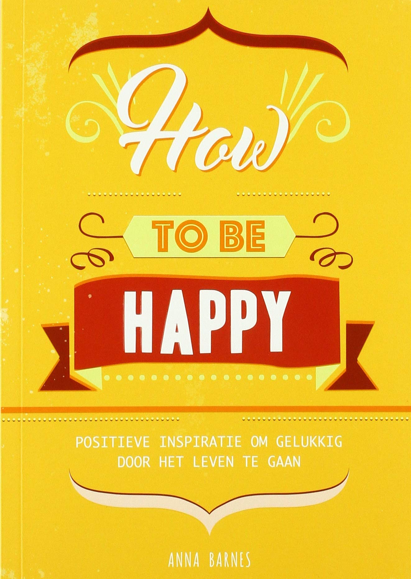 How to be happy: positieve inspiratie om gelukkig door het leven te gaan book