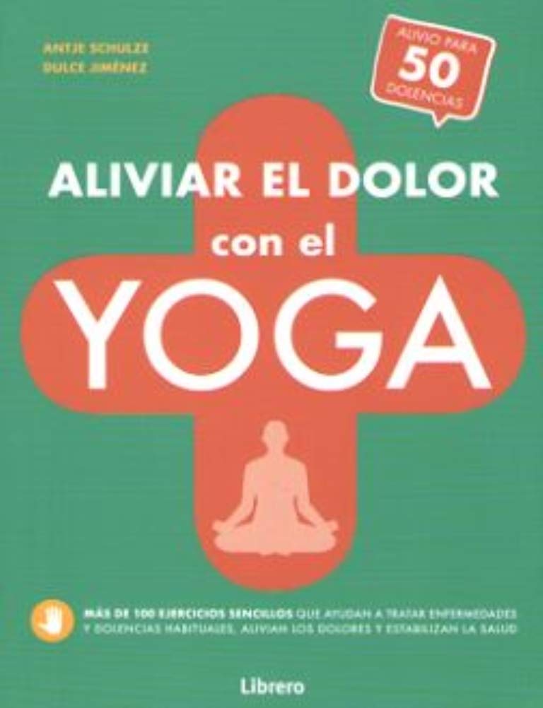 ALIVIAR EL DOLOR CON EL YOGA: AYUDA PARA MAS DE 50 DOLENCIAS Y ENFERMEDADES book
