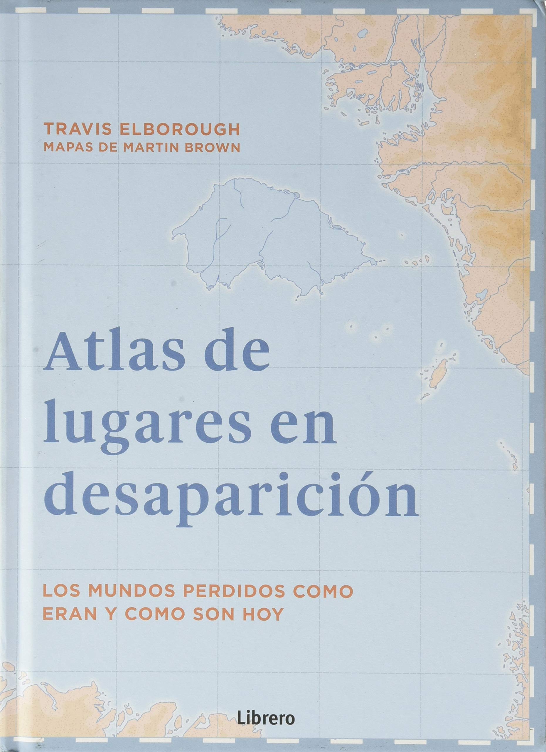 ATLAS DE LUGARES EN DESAPARICION: LOS MUNDOS PERDIDOS COMO ERAN Y COMO SON HOY book