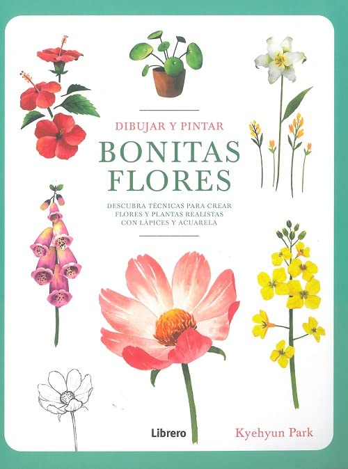 DIBUJAR Y PINTAR BONITAS BLORES: DESCUBRA TECNICAS PARA CREAR FLORES Y PLANTAS REALISTAS CON LAPICES Y ACUARELA book