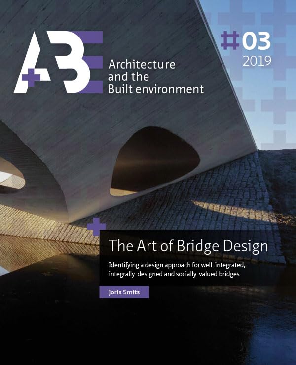 The Art of Bridge Design: Identifying a design approach for well-integrated, integrally-designed and socially-valued bridges (A+BE Architecture and the Built Environment) Architecture