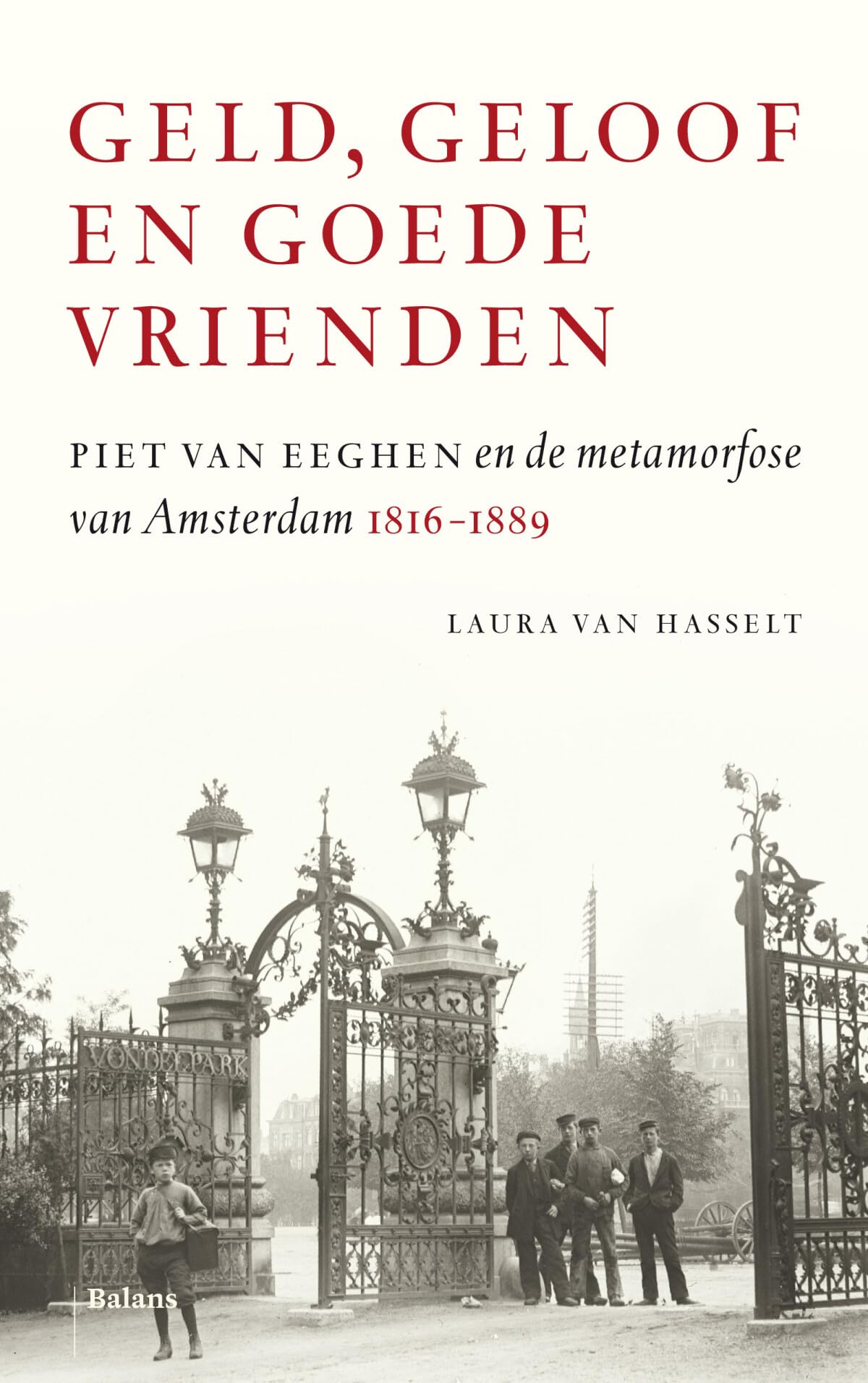 Geld, geloof en goede vrienden: Piet Van Eeghen en de metamorfose van Amsterdam 1816-1889 book