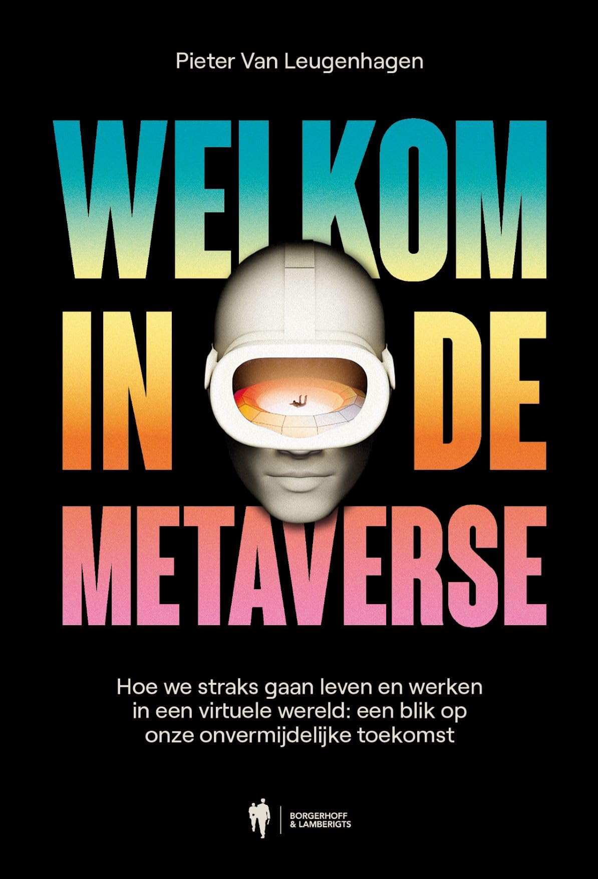 Welkom in de metaverse: hoe we straks gaan leven en werken in een virtuele wereld : een blik op onze onvermijdelijke toekomst Computer Science