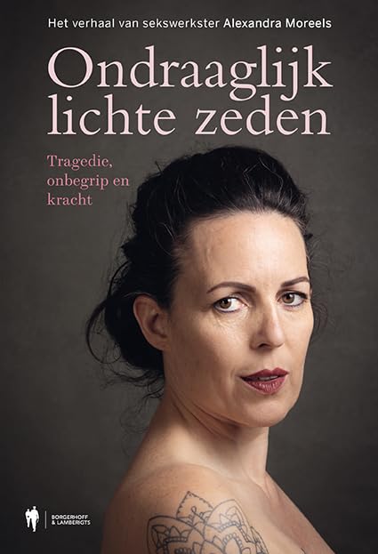 Ondraaglijk lichte zeden: tragedie, onbegrip en kracht : het verhaal van sekswerkster Alexandra Moreels book