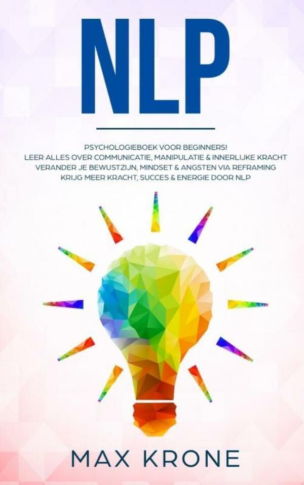 NLP: psychologieboek voor beginners! : leer alles over communicatie, manipulatie & innerklijke kracht ; verander je bewustzijn, mindset & angsten via ... krijg meer kracht, succes & energie door NLP book