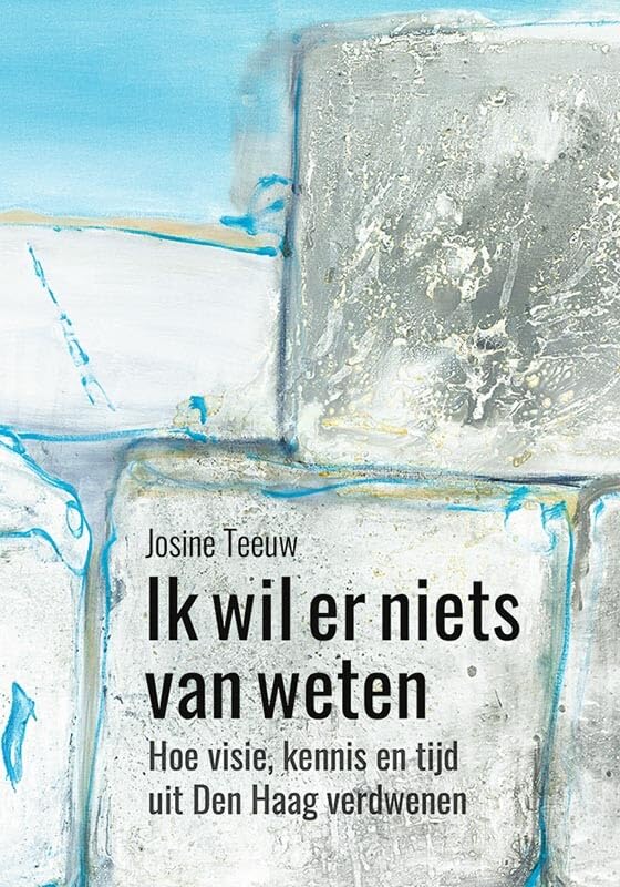 Ik wil er niets van weten: Hoe visie, kennis en tijd uit Den Haag verdwenen book