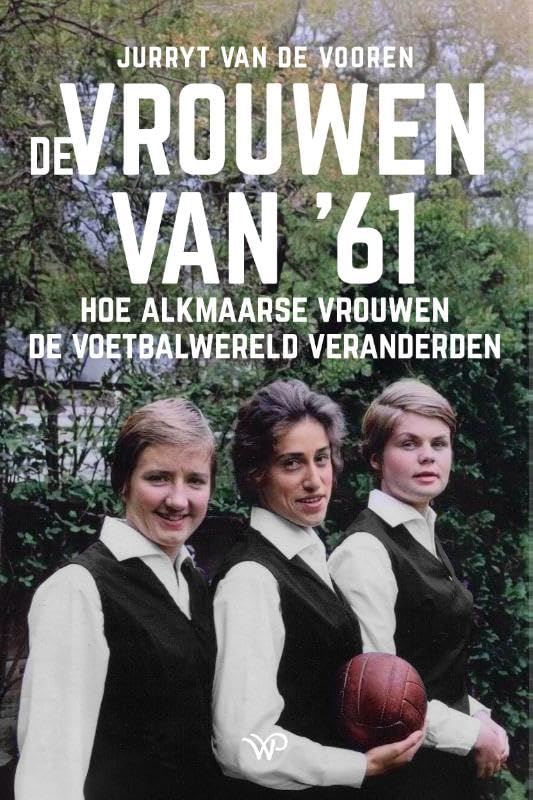 De vrouwen van ‘61: Hoe Alkmaarse vrouwen de voetbalwereld veranderden book