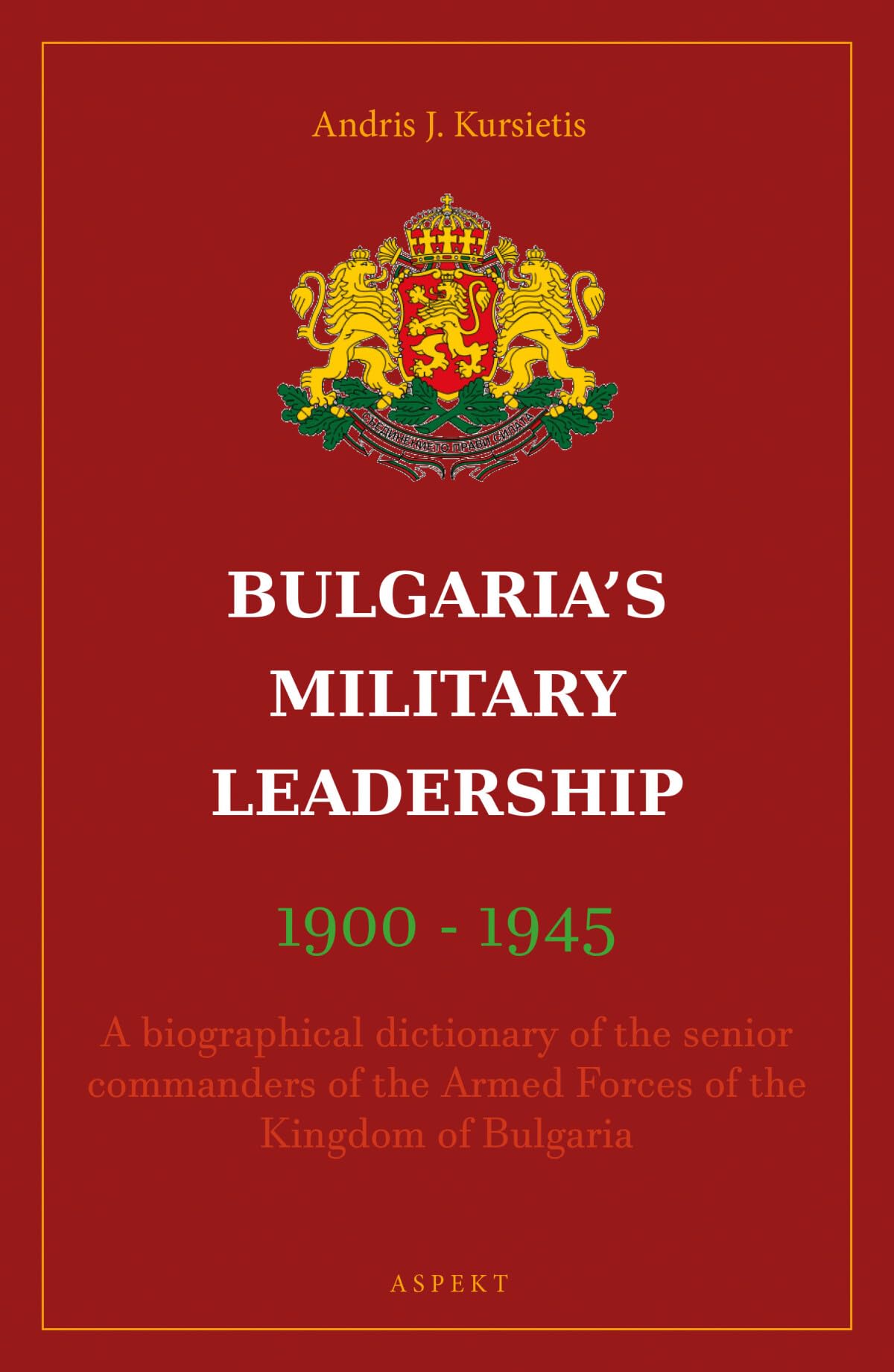 Bulgaria's Military Leaderschip 1900-1945: A biographical dictionary of the senior commanders of the Armed Forces of the Kingdom of Bulgaria Politics & History