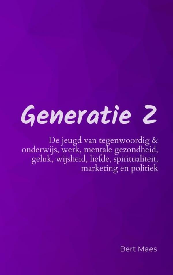 Generatie Z: de jeugd van tegenwoordig & onderwijs, werk, mentale gezondheid, geluk, wijsheid, liefde, spiritualiteit, marketing en politiek book
