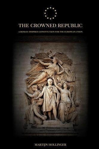The Crowned Republic: A Roman-Inspired Constitution for the European Union Politics & History