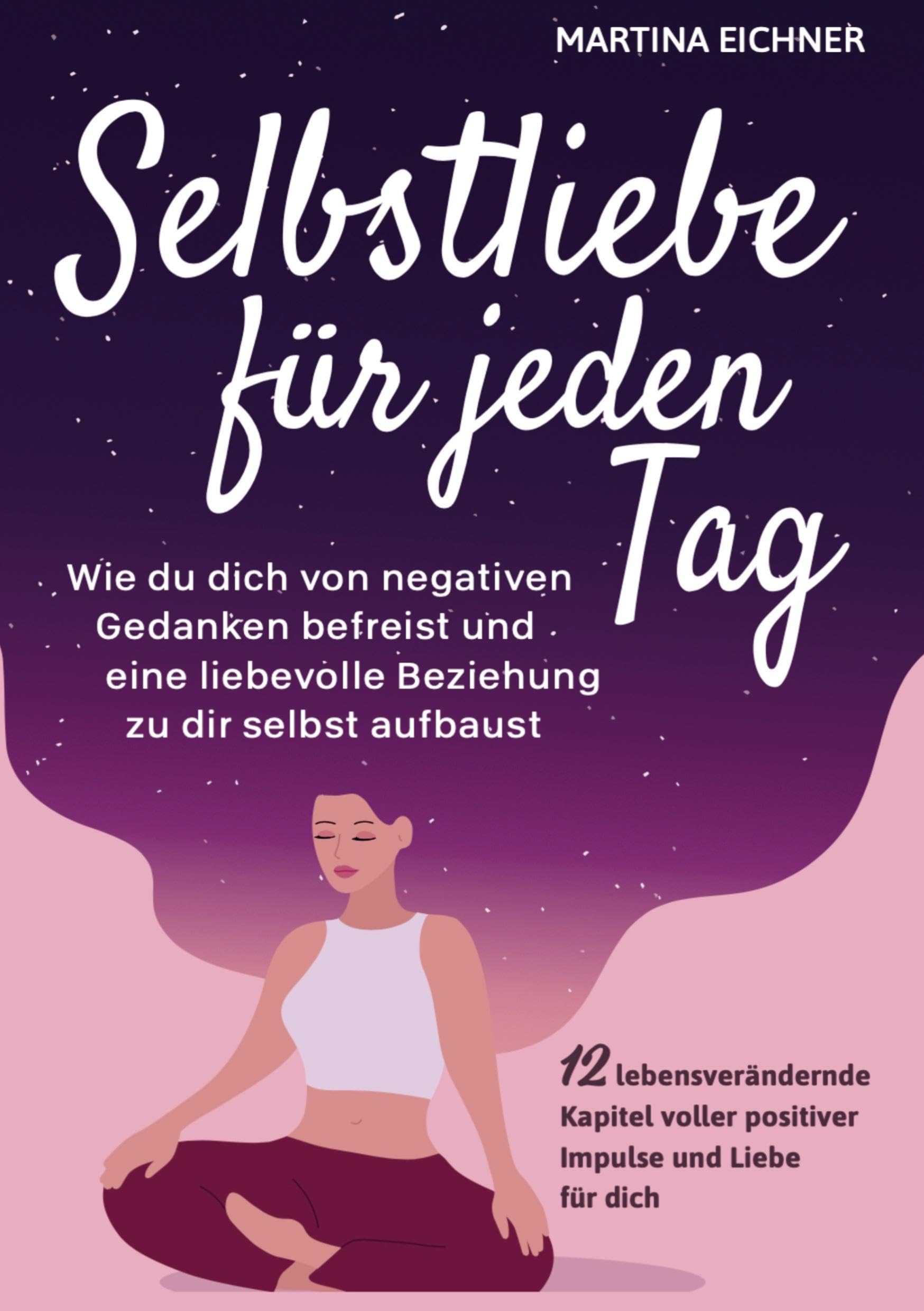 Selbstliebe für jeden Tag: Wie du dich von negativen Gedanken befreist & eine liebevolle Beziehung zu dir selbst aufbaust. 12 lebensverändernde Kapitel voller positiver Impulse Psychology