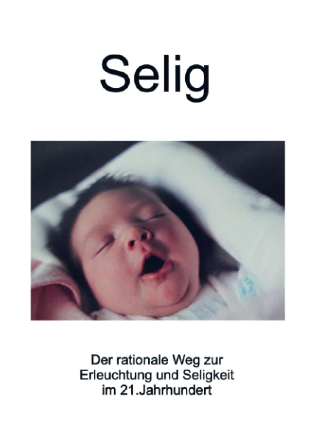 Selig: Der rationale Weg zur Erleuchtung und Seligkeit im 21.Jahrhundert Philosophy