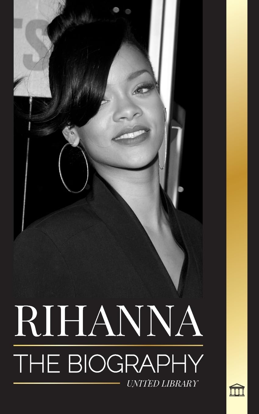 Rihanna: The Biography of an Incredible Barbadian Billionaire singer, Actress, and Businesswoman book