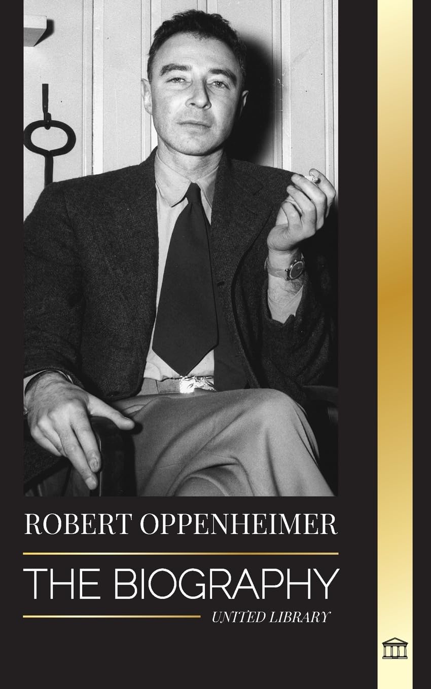Robert Oppenheimer: The Biography of the American Father of the atomic bomb and director of the Manhattan Project (Science) Memories