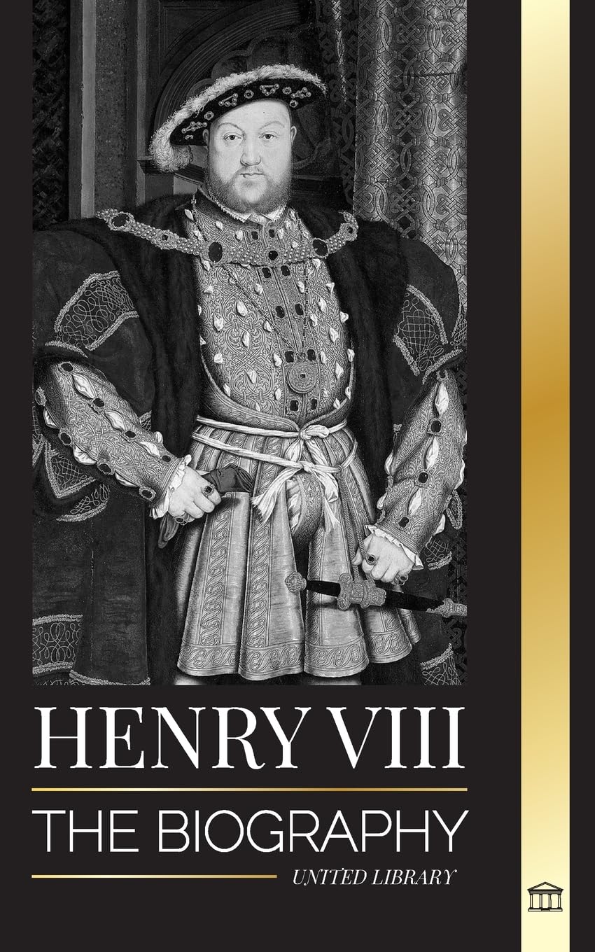 Henry VIII: The Biography of the Controversial king of England and his throne, wives and British court (History) Memories